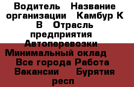 Водитель › Название организации ­ Камбур К.В › Отрасль предприятия ­ Автоперевозки › Минимальный оклад ­ 1 - Все города Работа » Вакансии   . Бурятия респ.